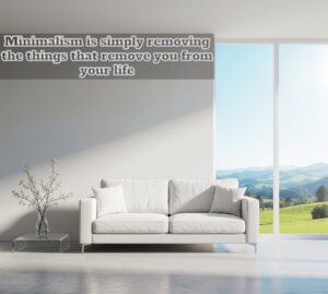 Minimalism is simply removing the things that remove you from your life